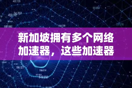 新加坡拥有多个网络加速器,这些加速器可以帮助用户更快地连接到互联网。以下是关于新加坡网络加速器的详细介绍 新加坡拥有多个网络加速器,这些加速器可以帮助用户更快地连接到互联网。以下是关于新加坡网络加速器的详细介绍