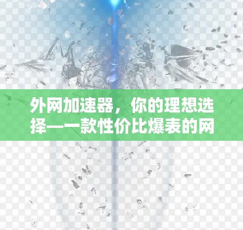 外网加速器，你的理想选择—一款性价比爆表的网络加速er