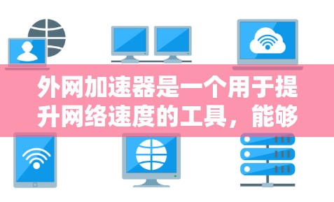 外网加速器是一个用于提升网络速度的工具，能够帮助你在外网使用时更高效。以下是一些可靠的外网加速器推荐，供你参考