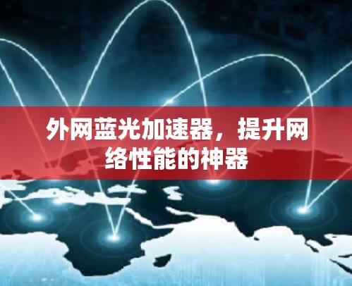 外网蓝光加速器，提升网络性能的神器