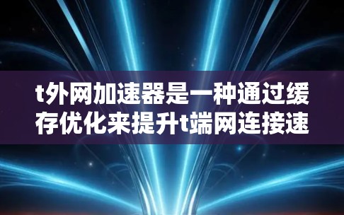 t外网加速器是一种通过缓存优化来提升t端网连接速度的工具，具体操作方法如下