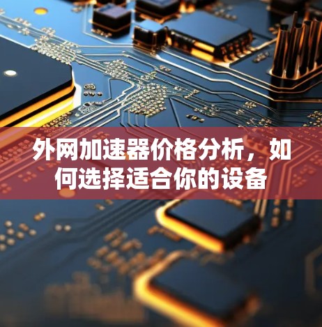 外网加速器价格分析，如何选择适合你的设备
