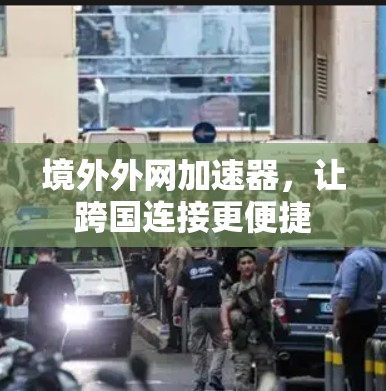 境外外网加速器，让跨国连接更便捷