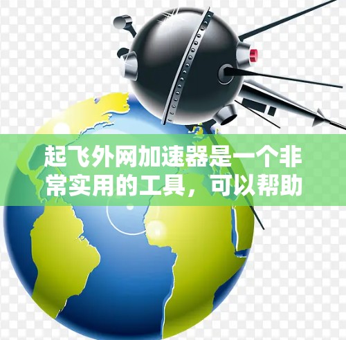 起飞外网加速器是一个非常实用的工具，可以帮助你在网页导航中快速找到目标网站，节省时间和提高效率。以下是一步步的指南，帮助你有效使用起飞外网加速器