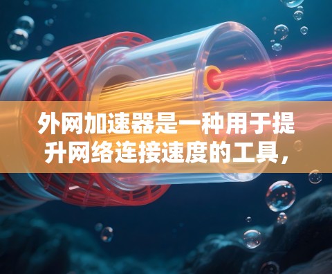 外网加速器是一种用于提升网络连接速度的工具,通常用于在没有高速连接或网络不稳定的情况下,快速连接到互联网。以下是一些常见的外网加速器推荐,以及如何使用它们 外网加速器是一种用于提升网络连接速度的工具,通常用于在没有高速连接或网络不稳定的情况下,快速连接到互联网。以下是一些常见的外网加速器推荐,以及如何使用它们