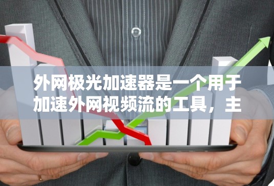 外网极光加速器是一个用于加速外网视频流的工具，主要由极光公司提供。它通过多种技术手段将视频内容处理好，确保在外网流过的视频流畅无卡顿。以下是对其功能和使用的详细说明