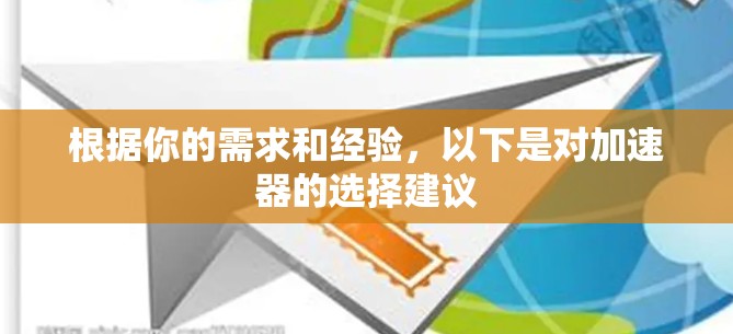 根据你的需求和经验,以下是对加速器的选择建议 根据你的需求和经验,以下是对加速器的选择建议