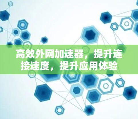 高效外网加速器，提升连接速度，提升应用体验