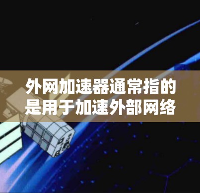 外网加速器通常指的是用于加速外部网络连接或提高网络性能的工具。以下是一些常见的外网加速器推荐,供您参考 外网加速器通常指的是用于加速外部网络连接或提高网络性能的工具。以下是一些常见的外网加速器推荐,供您参考