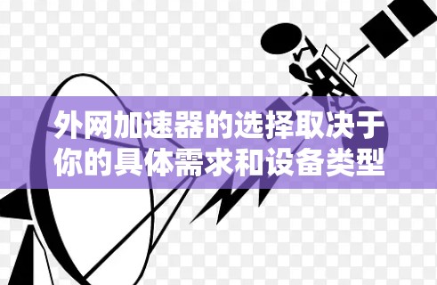 外网加速器的选择取决于你的具体需求和设备类型。以下是一些常见的外网加速器推荐，供你参考