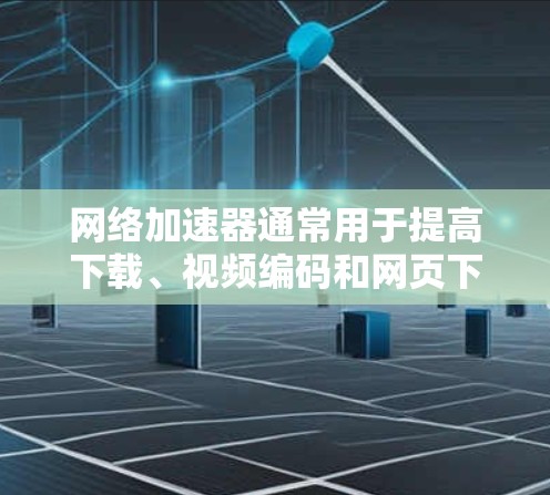 网络加速器通常用于提高下载、视频编码和网页下载等任务的网络速度，而外网可能指的是网络连接到外部设备或网络环境。以下是一些可能的网络加速器和优化方法，供您参考
