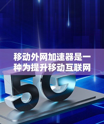 移动外网加速器是一种为提升移动互联网网络的带宽和性能而设计的工具。它通过优化网络流量分配和算法优化，帮助用户更好地利用移动网络资源，提升数据传输效率和用户体验。以下是对移动外网加速器的详细介绍