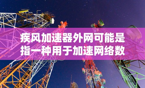 疾风加速器外网可能是指一种用于加速网络数据传输的设备或软件。以下是一些可能的解释和建议