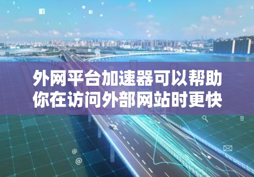 外网平台加速器可以帮助你在访问外部网站时更快、更流畅。下面是几种常见的使用方法