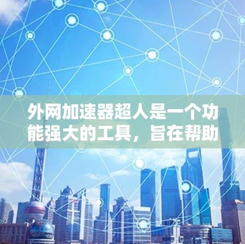 外网加速器超人是一个功能强大的工具，旨在帮助用户在高速外网环境下快速下载资源或文件。以下是一些外网加速器的推荐，供您参考