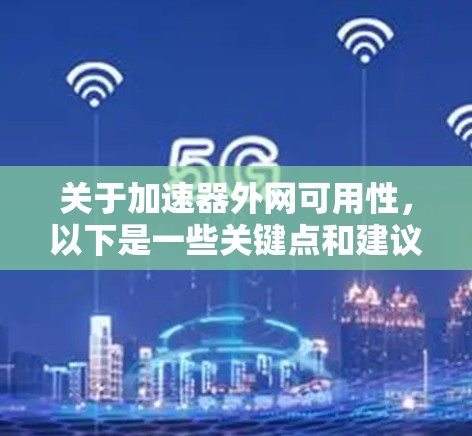 关于加速器外网可用性，以下是一些关键点和建议