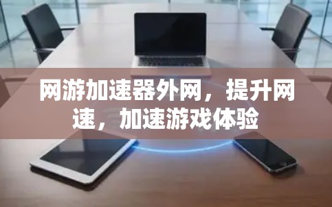 网游加速器外网，提升网速，加速游戏体验