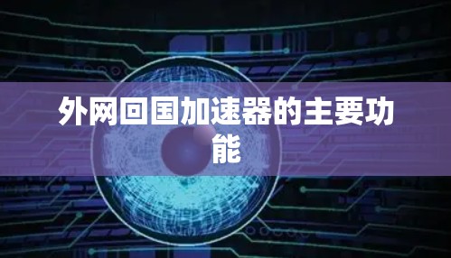 外网回国加速器的主要功能