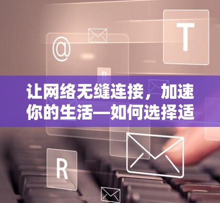 让网络无缝连接，加速你的生活—如何选择适合的网络加速器