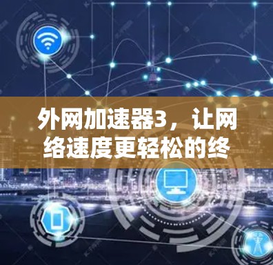 外网加速器3，让网络速度更轻松的终极解决方案