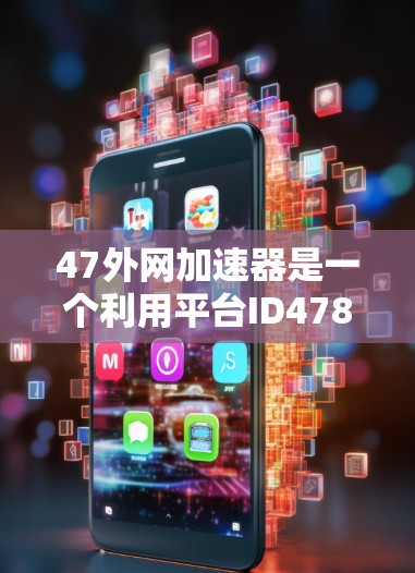 47外网加速器是一个利用平台ID478126的加速工具，旨在帮助用户在搜索引擎中更快地找到目标关键词。以下是关于47外网加速器的详细信息