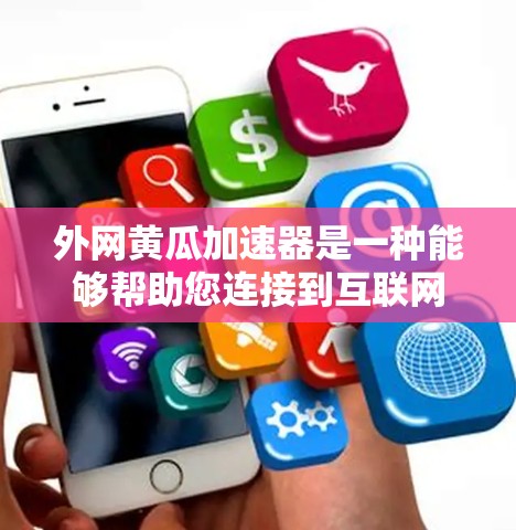 外网黄瓜加速器是一种能够帮助您连接到互联网的工具，用于加速和优化网站访问。以下是几个免费的外网黄瓜加速器推荐，涵盖了多种功能和平台