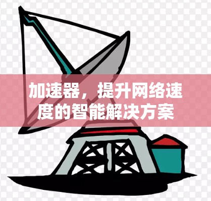 加速器，提升网络速度的智能解决方案