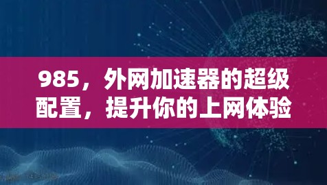 985，外网加速器的超级配置，提升你的上网体验