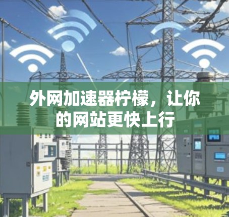 外网加速器柠檬，让你的网站更快上行
