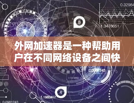 外网加速器是一种帮助用户在不同网络设备之间快速访问外网的工具。用户可以通过这些工具将来自不同网络的流量快速连接到目标服务器，从而节省时间。以下是一些常见的外网加速器推荐，供您参考