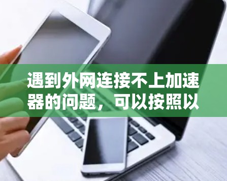 遇到外网连接不上加速器的问题，可以按照以下步骤进行解决方案