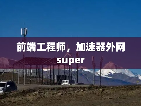 前端工程师，加速器外网super