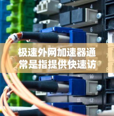 极速外网加速器通常是指提供快速访问外部域名或服务器的工具。以下是一些可能的极速外网加速器及其功能