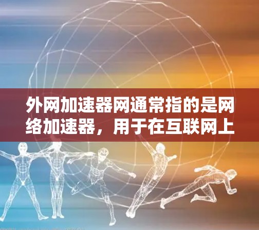 外网加速器网通常指的是网络加速器，用于在互联网上提高网络速度，特别是在访问实时视频、高清音乐、在线游戏等高负载需求时。以下是一些常见的外网加速器推荐