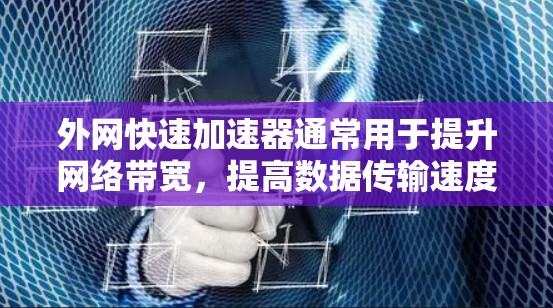 外网快速加速器通常用于提升网络带宽，提高数据传输速度。以下是一些常见的方法和工具，可以帮助你在外网或网络中提升速度