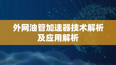 外网油管加速器技术解析及应用解析
