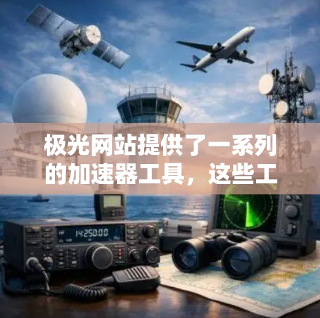 极光网站提供了一系列的加速器工具，这些工具可以帮助用户在极光上提升游戏性能和流畅度。以下是一些关于极光加速器和如何在极光网站上使用加速器的详细信息