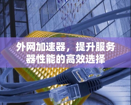 外网加速器，提升服务器性能的高效选择
