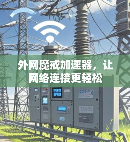 外网魔戒加速器，让网络连接更轻松