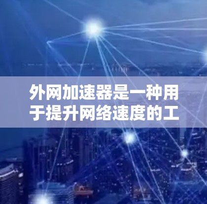 外网加速器是一种用于提升网络速度的工具，通常通过优化服务器和网络配置实现。以下是一个结构化的FAQ，帮助您更好地使用外网加速器
