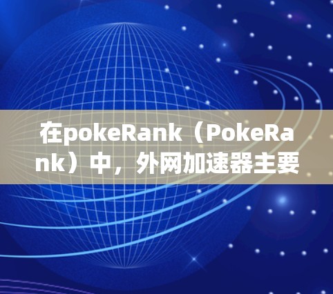 在pokeRank（PokeRank）中，外网加速器主要用于帮助你快速连接到网络，提升游戏体验。以下是一些推荐的外网加速器
