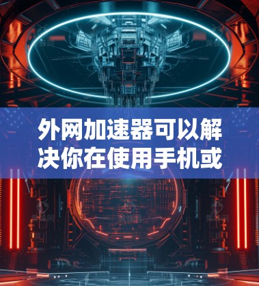 外网加速器可以解决你在使用手机或电脑时网速变慢的问题,但需要注意安全和使用建议。以下是一些常用的外网加速器推荐 外网加速器可以解决你在使用手机或电脑时网速变慢的问题,但需要注意安全和使用建议。以下是一些常用的外网加速器推荐