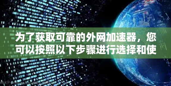 为了获取可靠的外网加速器，您可以按照以下步骤进行选择和使用