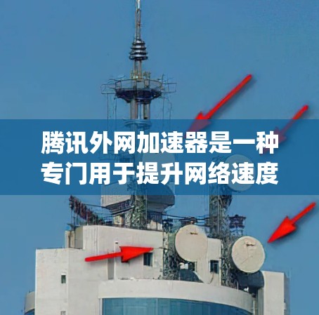 腾讯外网加速器是一种专门用于提升网络速度和稳定性的一种工具。它可以帮助用户在腾讯等网络服务上减少延迟和 buffering，从而更方便地访问互联网内容。以下是关于腾讯外网加速器的一些关键信息