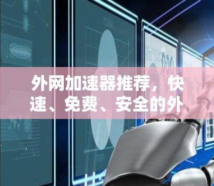 外网加速器推荐，快速、免费、安全的外网解决方案