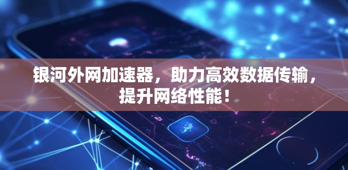 银河外网加速器，助力高效数据传输，提升网络性能！