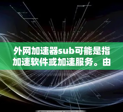 外网加速器sub可能是指加速软件或加速服务。由于sub在中文中可能有不同的含义，我需要进一步明确一下。以下是一些可能的解释和建议