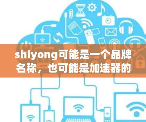 shiyong可能是一个品牌名称，也可能是加速器的缩写。如果你指的是某个特定的外网加速器，建议您去其官方网站或联系其客服以获取准确信息。如果您找不到具体的外网加速器，可以尝试以下步骤
