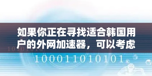 如果你正在寻找适合韩国用户的外网加速器，可以考虑以下几款推荐