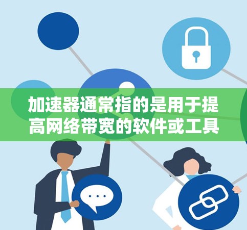 加速器通常指的是用于提高网络带宽的软件或工具,而免费可能意味着你希望使用这些工具时不需要支付费用。以下是一些常见的免费加速器软件推荐,以及如何在使用时获得免费版本 加速器通常指的是用于提高网络带宽的软件或工具,而免费可能意味着你希望使用这些工具时不需要支付费用。以下是一些常见的免费加速器软件推荐,以及如何在使用时获得免费版本